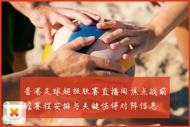 香港足球超级联赛直播间焦点战前瞻赛程安排与关键伤停对阵信息