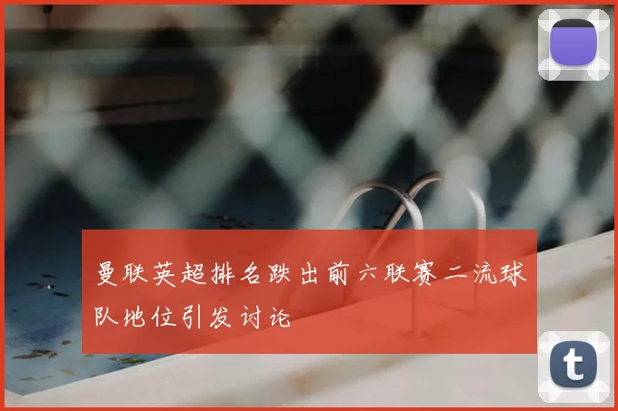 曼联英超排名跌出前六联赛二流球队地位引发讨论