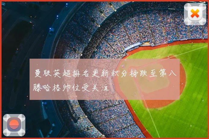 曼联英超排名更新积分榜跌至第八滕哈格帅位受关注