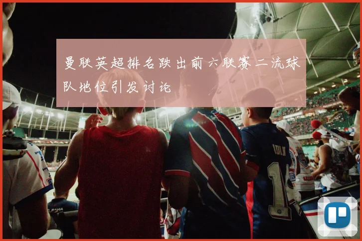 曼联英超排名跌出前六联赛二流球队地位引发讨论