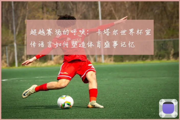 超越赛场的呼唤：卡塔尔世界杯宣传语言如何塑造体育盛事记忆