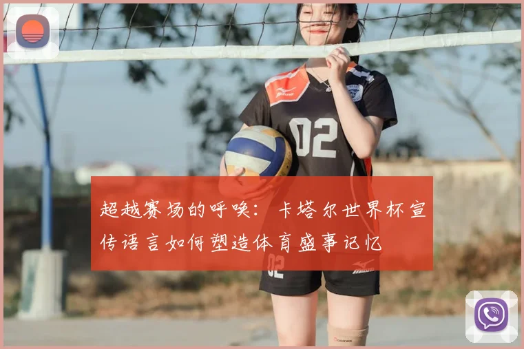 超越赛场的呼唤：卡塔尔世界杯宣传语言如何塑造体育盛事记忆